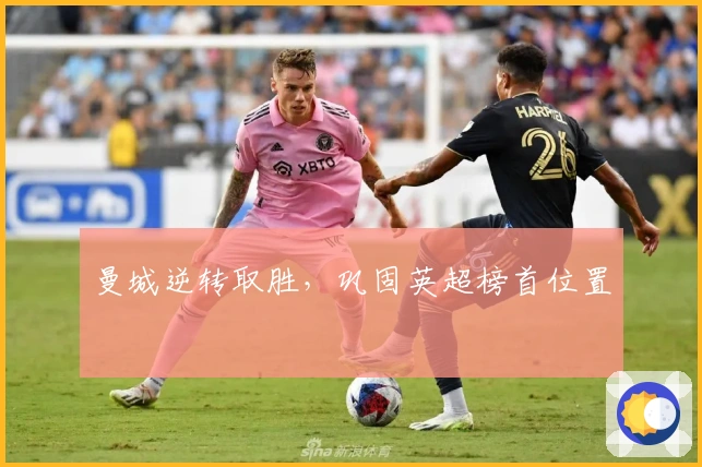 曼城逆转取胜，巩固英超榜首位置