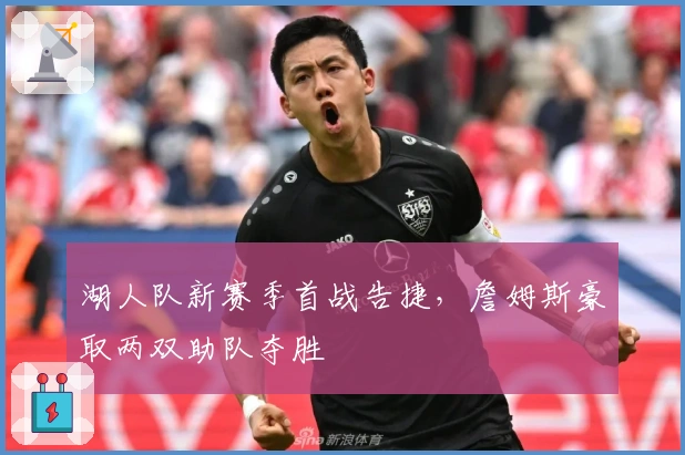 湖人队新赛季首战告捷,詹姆斯豪取两双助队夺胜