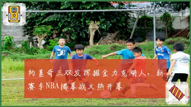 约基奇三双发挥掘金力克湖人，新赛季NBA揭幕战火热开幕