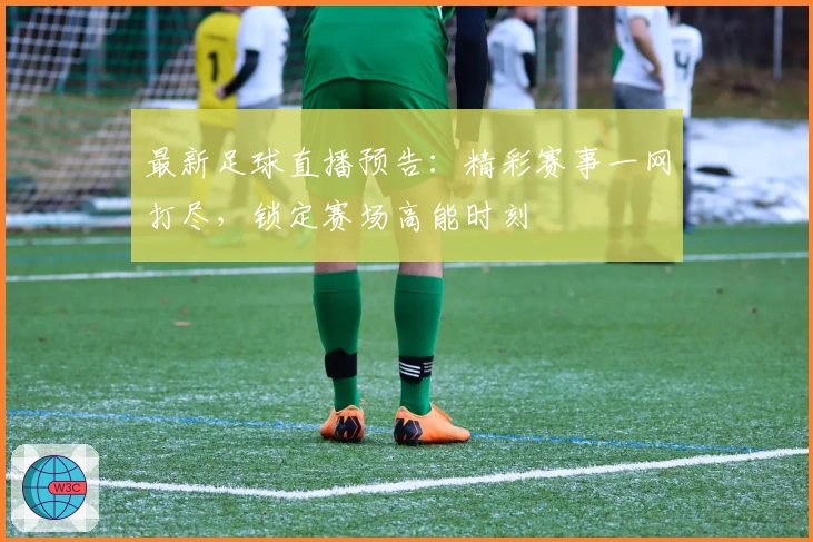 最新足球直播预告：精彩赛事一网打尽，锁定赛场高能时刻