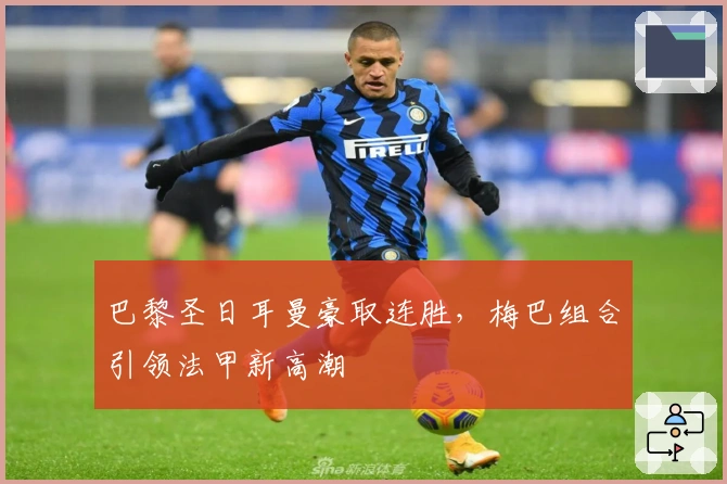 巴黎圣日耳曼豪取连胜，梅巴组合引领法甲新高潮