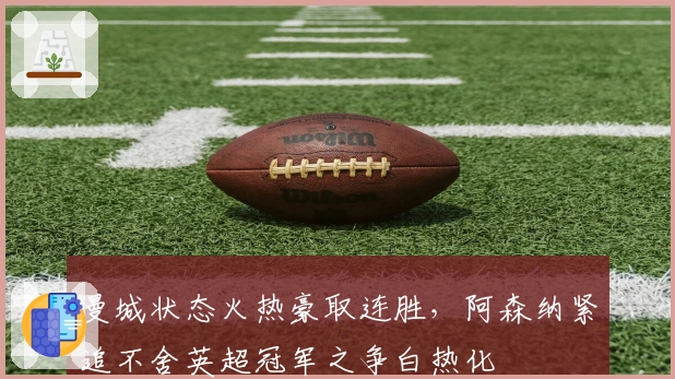 曼城状态火热豪取连胜，阿森纳紧追不舍英超冠军之争白热化