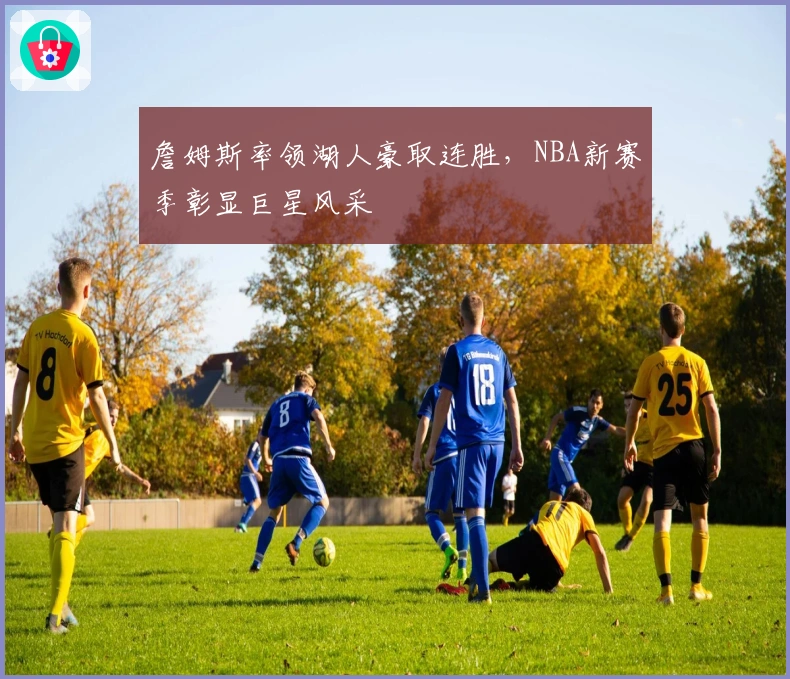 詹姆斯率领湖人豪取连胜，NBA新赛季彰显巨星风采