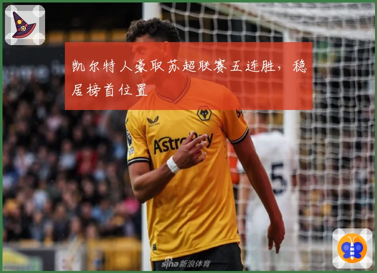 凯尔特人豪取苏超联赛五连胜，稳居榜首位置