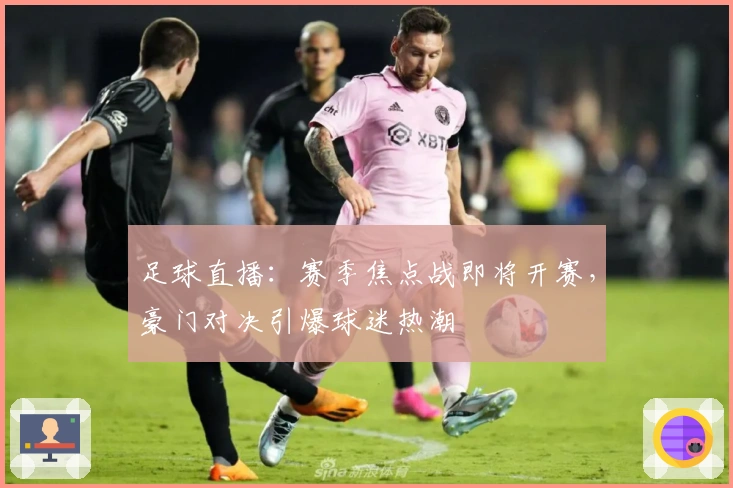 足球直播：赛季焦点战即将开赛，豪门对决引爆球迷热潮