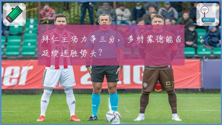 拜仁主场力争三分，多特蒙德能否延续连胜势头？