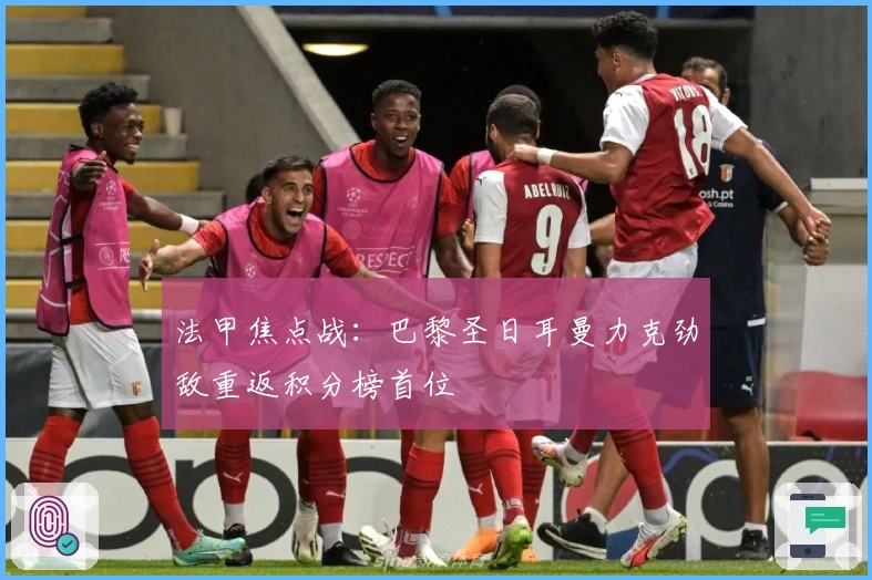 法甲焦点战：巴黎圣日耳曼力克劲敌重返积分榜首位