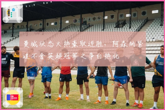 曼城状态火热豪取连胜，阿森纳紧追不舍英超冠军之争白热化